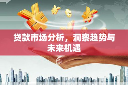 洮南贷款市场分析，洞察趋势与未来机遇