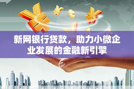 洮南新网银行贷款，助力小微企业发展的金融新引擎