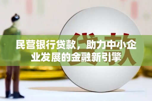 洮南民营银行贷款，助力中小企业发展的金融新引擎