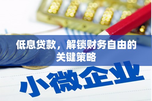 洮南低息贷款，解锁财务自由的关键策略