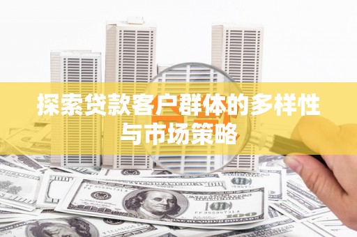洮南探索贷款客户群体的多样性与市场策略