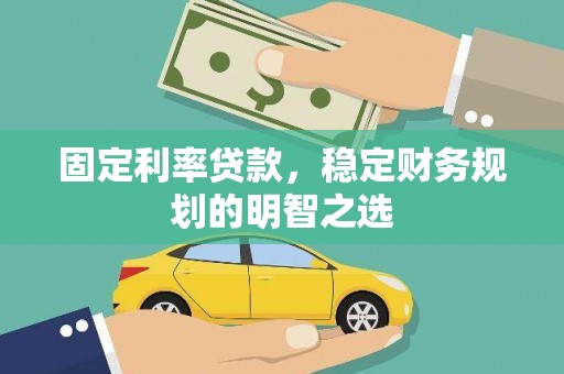 洮南固定利率贷款，稳定财务规划的明智之选