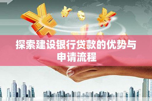 洮南探索建设银行贷款的优势与申请流程
