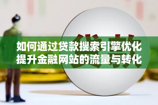 洮南如何通过贷款搜索引擎优化提升金融网站的流量与转化率