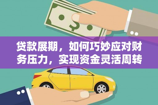 洮南贷款展期，如何巧妙应对财务压力，实现资金灵活周转