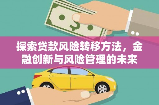 洮南探索贷款风险转移方法，金融创新与风险管理的未来