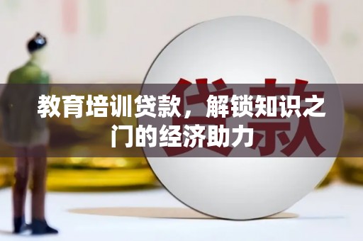洮南教育培训贷款，解锁知识之门的经济助力