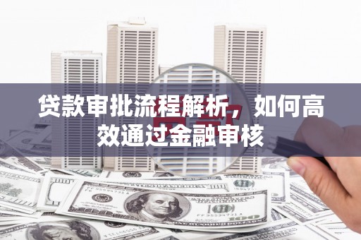 洮南贷款审批流程解析，如何高效通过金融审核
