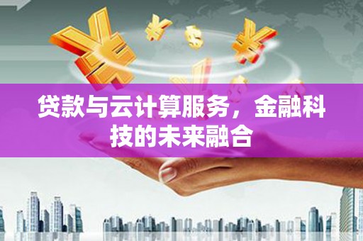 洮南贷款与云计算服务，金融科技的未来融合