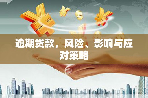 洮南逾期贷款，风险、影响与应对策略