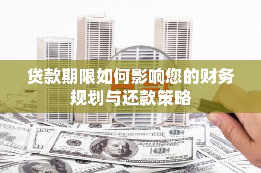 洮南贷款期限如何影响您的财务规划与还款策略