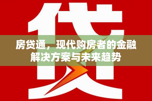 洮南房贷通，现代购房者的金融解决方案与未来趋势