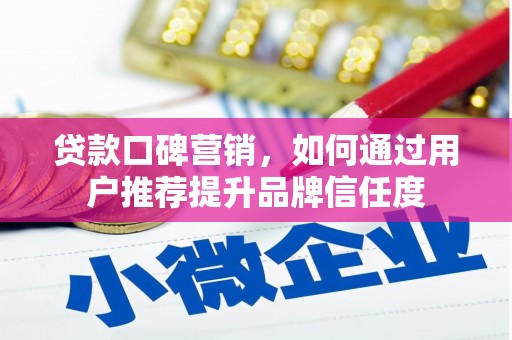 洮南贷款口碑营销，如何通过用户推荐提升品牌信任度