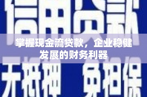 洮南掌握现金流贷款，企业稳健发展的财务利器