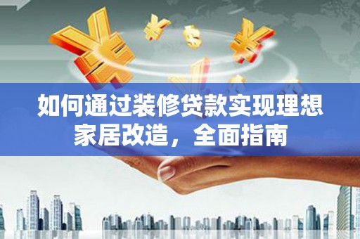 洮南如何通过装修贷款实现理想家居改造，全面指南