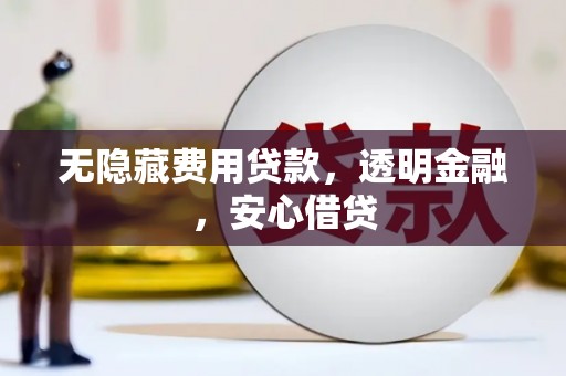洮南无隐藏费用贷款，透明金融，安心借贷