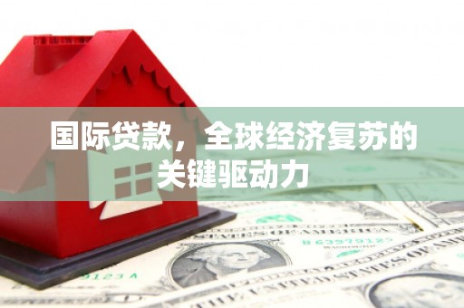 洮南国际贷款，全球经济复苏的关键驱动力