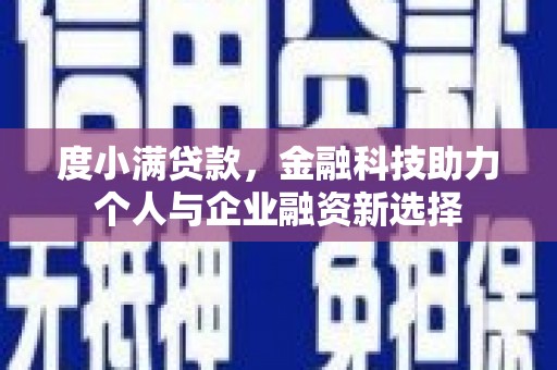 洮南度小满贷款，金融科技助力个人与企业融资新选择