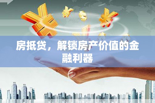 洮南房抵贷，解锁房产价值的金融利器