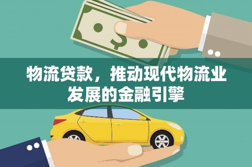洮南物流贷款，推动现代物流业发展的金融引擎