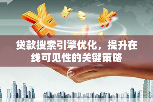 洮南贷款搜索引擎优化，提升在线可见性的关键策略