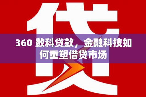 洮南360 数科贷款，金融科技如何重塑借贷市场