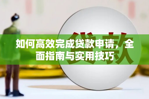 洮南如何高效完成贷款申请，全面指南与实用技巧