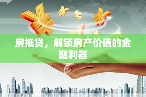洮南房抵贷，解锁房产价值的金融利器