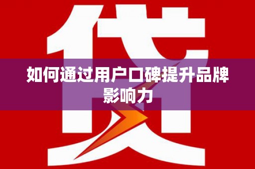 洮南如何通过用户口碑提升品牌影响力
