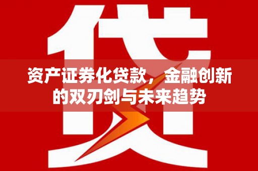 洮南资产证券化贷款，金融创新的双刃剑与未来趋势