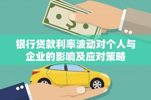 洮南银行贷款利率波动对个人与企业的影响及应对策略
