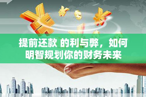 洮南提前还款 的利与弊，如何明智规划你的财务未来