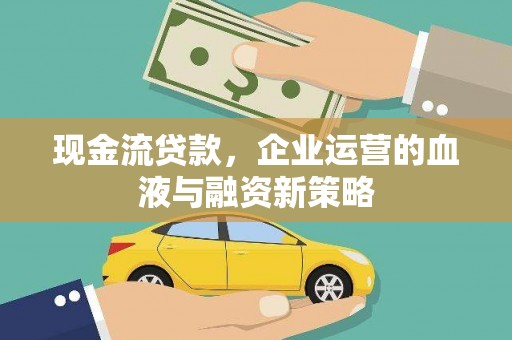 洮南现金流贷款，企业运营的血液与融资新策略