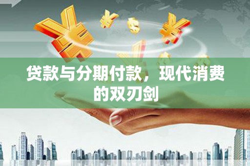 洮南贷款与分期付款，现代消费的双刃剑