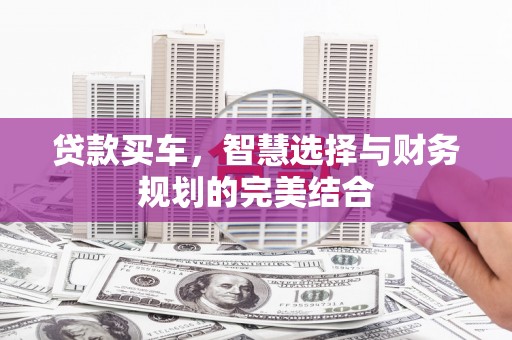 洮南贷款买车，智慧选择与财务规划的完美结合