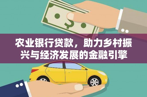 洮南农业银行贷款，助力乡村振兴与经济发展的金融引擎