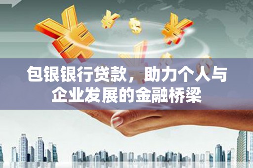 洮南包银银行贷款，助力个人与企业发展的金融桥梁