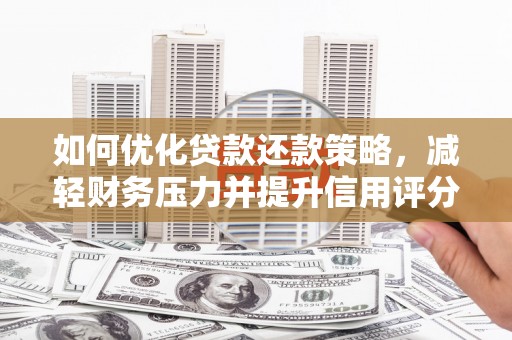 洮南如何优化贷款还款策略，减轻财务压力并提升信用评分