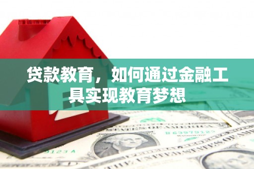 洮南贷款教育，如何通过金融工具实现教育梦想