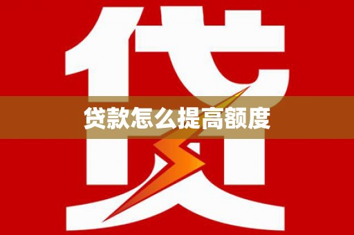 洮南贷款怎么提高额度