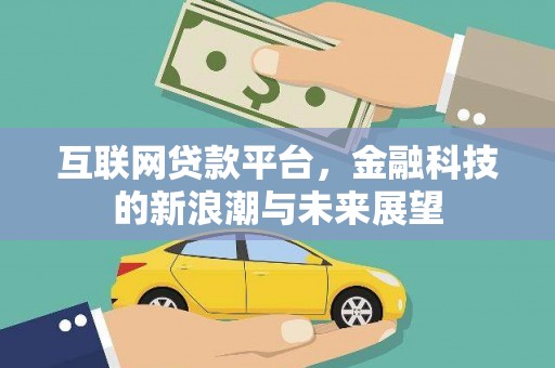 洮南互联网贷款平台，金融科技的新浪潮与未来展望