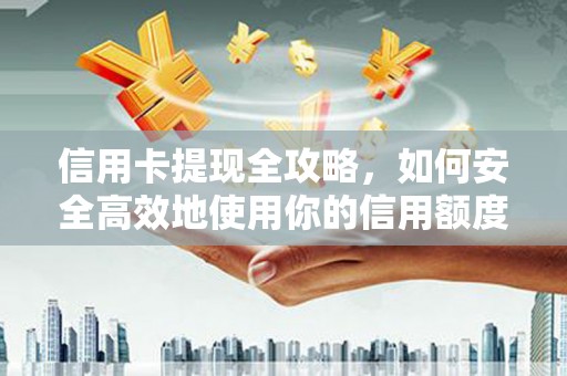 洮南信用卡提现全攻略，如何安全高效地使用你的信用额度