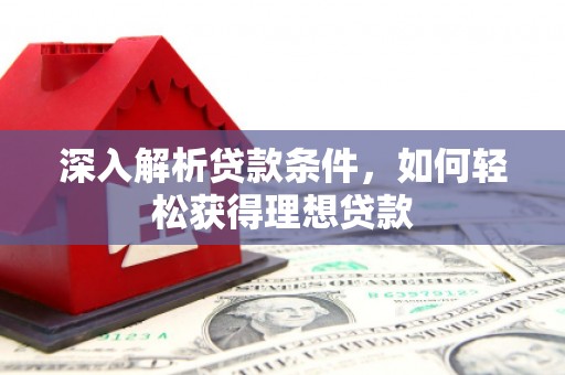 洮南深入解析贷款条件，如何轻松获得理想贷款