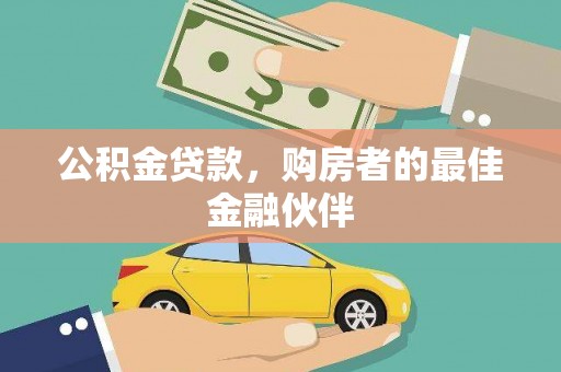 洮南公积金贷款，购房者的最佳金融伙伴