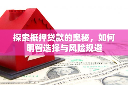 洮南探索抵押贷款的奥秘，如何明智选择与风险规避