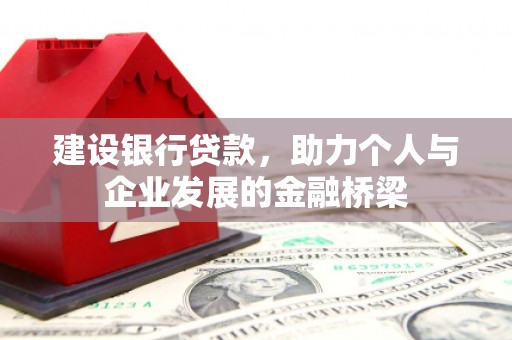 洮南建设银行贷款，助力个人与企业发展的金融桥梁