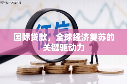 洮南国际贷款，全球经济复苏的关键驱动力