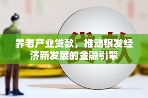 洮南养老产业贷款，推动银发经济新发展的金融引擎