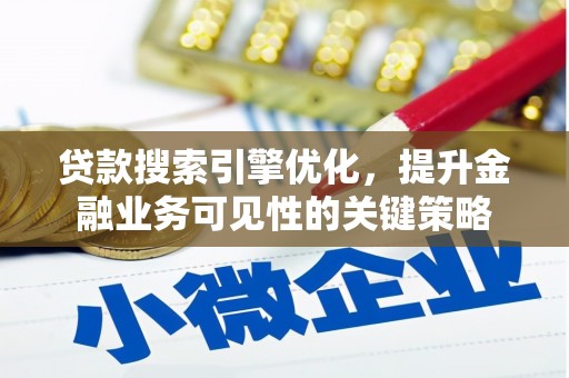 洮南贷款搜索引擎优化，提升金融业务可见性的关键策略