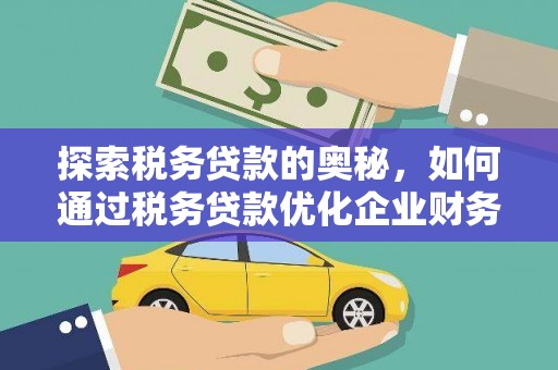 洮南探索税务贷款的奥秘，如何通过税务贷款优化企业财务